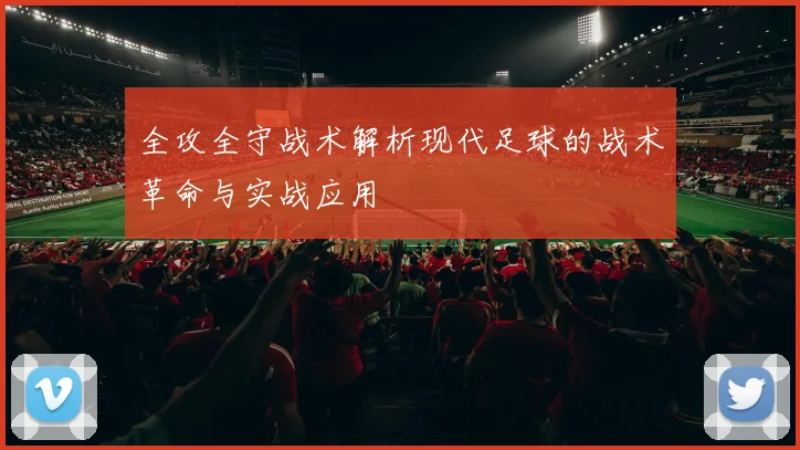 全攻全守战术解析现代足球的战术革命与实战应用