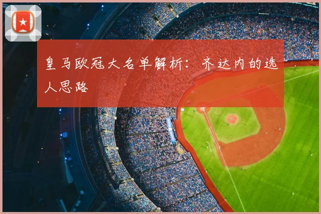 皇马欧冠大名单解析：齐达内的选人思路