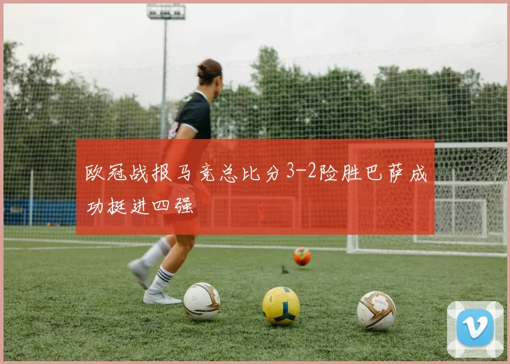 欧冠战报马竞总比分3-2险胜巴萨成功挺进四强