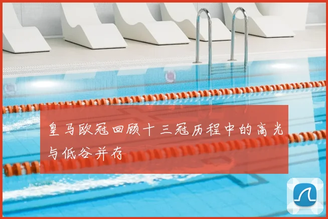 皇马欧冠回顾十三冠历程中的高光与低谷并存