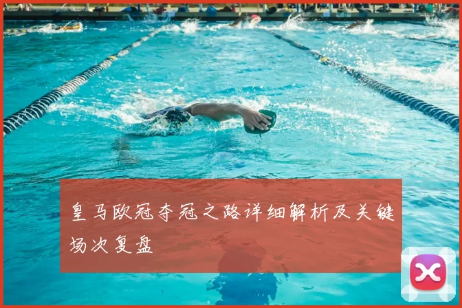 皇马欧冠夺冠之路详细解析及关键场次复盘