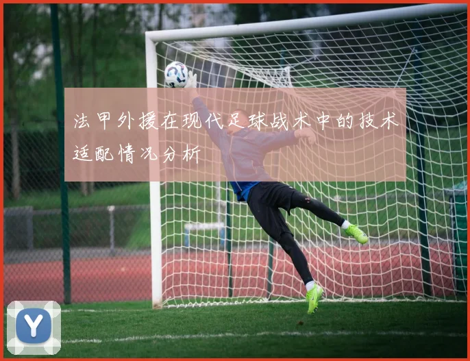 法甲外援在现代足球战术中的技术适配情况分析