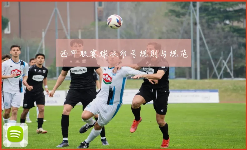 西甲联赛球衣印号规则与规范