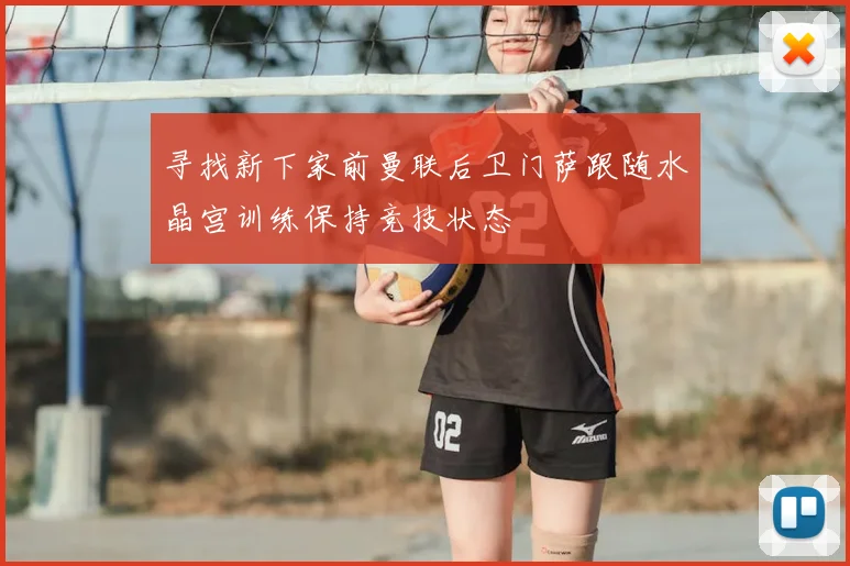 寻找新下家前曼联后卫门萨跟随水晶宫训练保持竞技状态